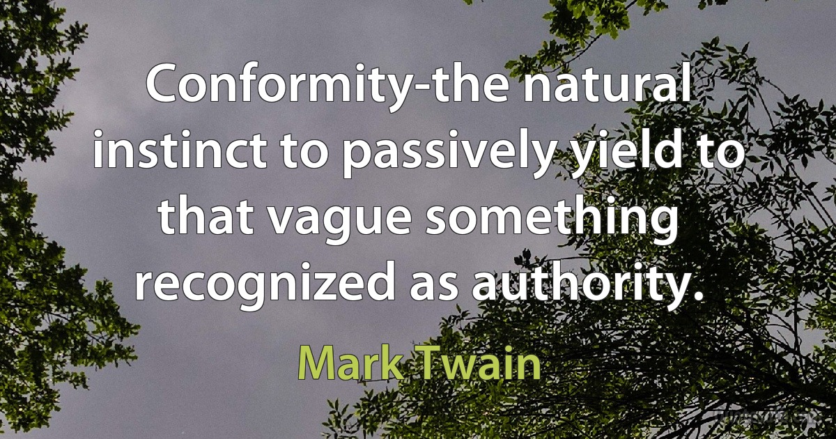 Conformity-the natural instinct to passively yield to that vague something recognized as authority. (Mark Twain)