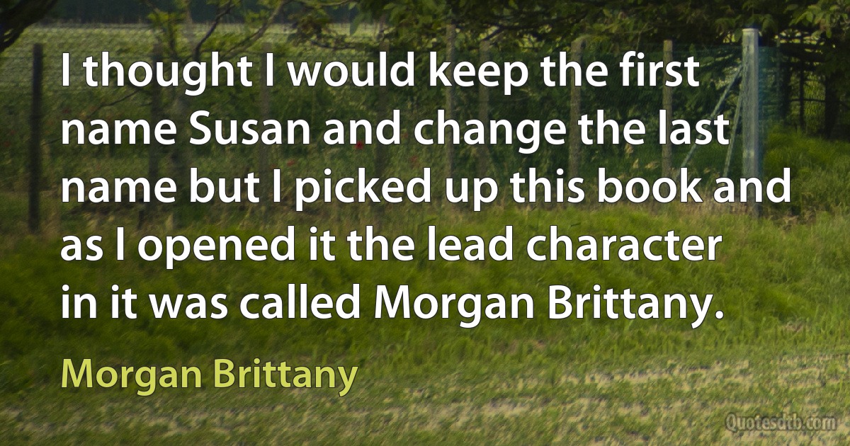 I thought I would keep the first name Susan and change the last name but I picked up this book and as I opened it the lead character in it was called Morgan Brittany. (Morgan Brittany)