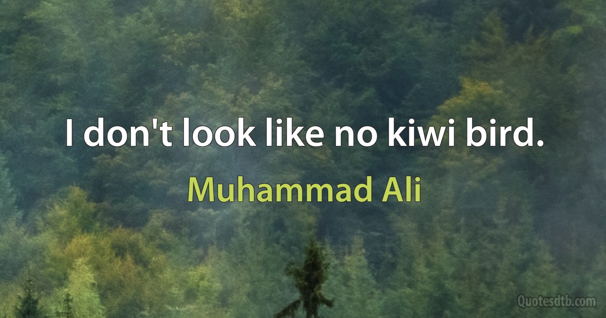 I don't look like no kiwi bird. (Muhammad Ali)