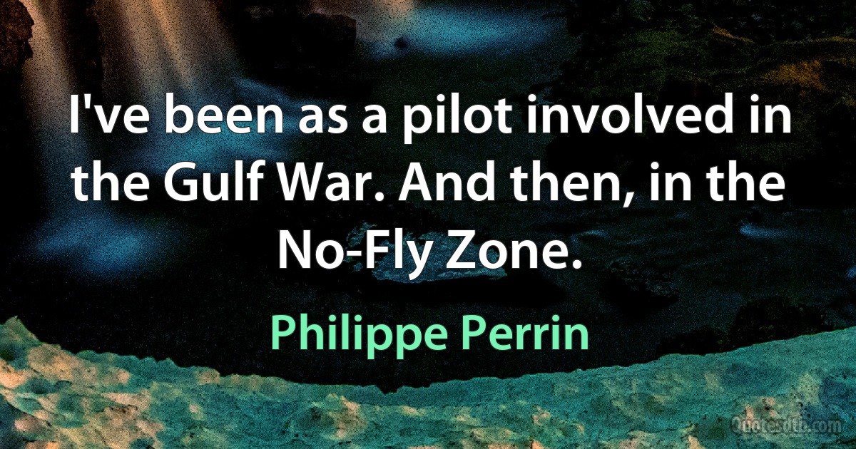 I've been as a pilot involved in the Gulf War. And then, in the No-Fly Zone. (Philippe Perrin)