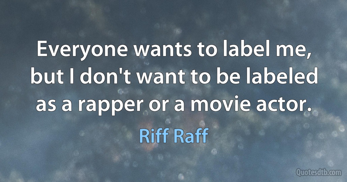 Everyone wants to label me, but I don't want to be labeled as a rapper or a movie actor. (Riff Raff)