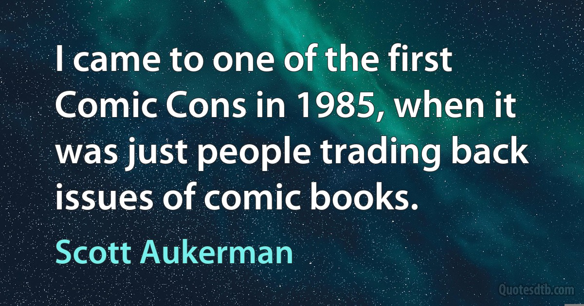 I came to one of the first Comic Cons in 1985, when it was just people trading back issues of comic books. (Scott Aukerman)