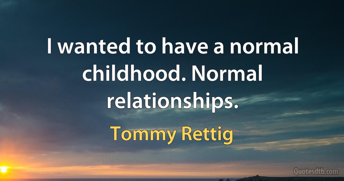 I wanted to have a normal childhood. Normal relationships. (Tommy Rettig)