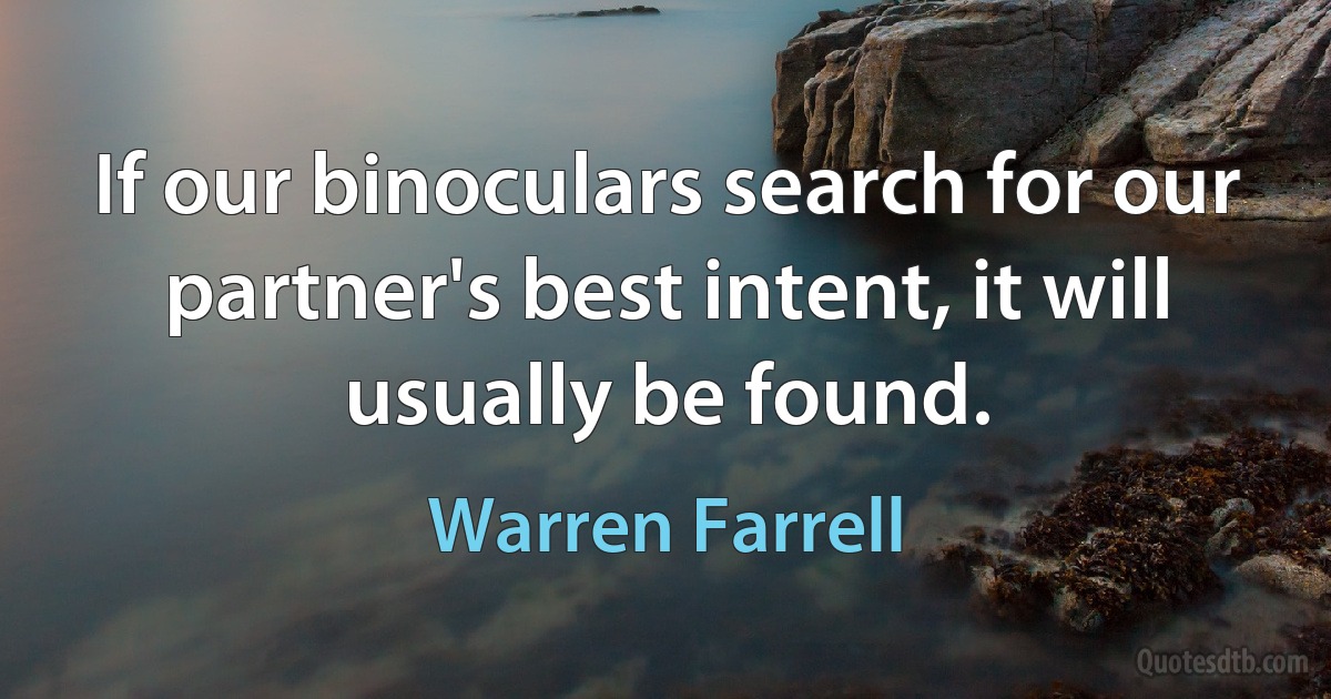 If our binoculars search for our partner's best intent, it will usually be found. (Warren Farrell)