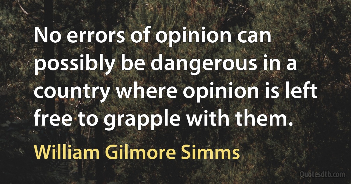 No errors of opinion can possibly be dangerous in a country where opinion is left free to grapple with them. (William Gilmore Simms)