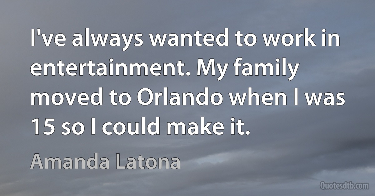 I've always wanted to work in entertainment. My family moved to Orlando when I was 15 so I could make it. (Amanda Latona)