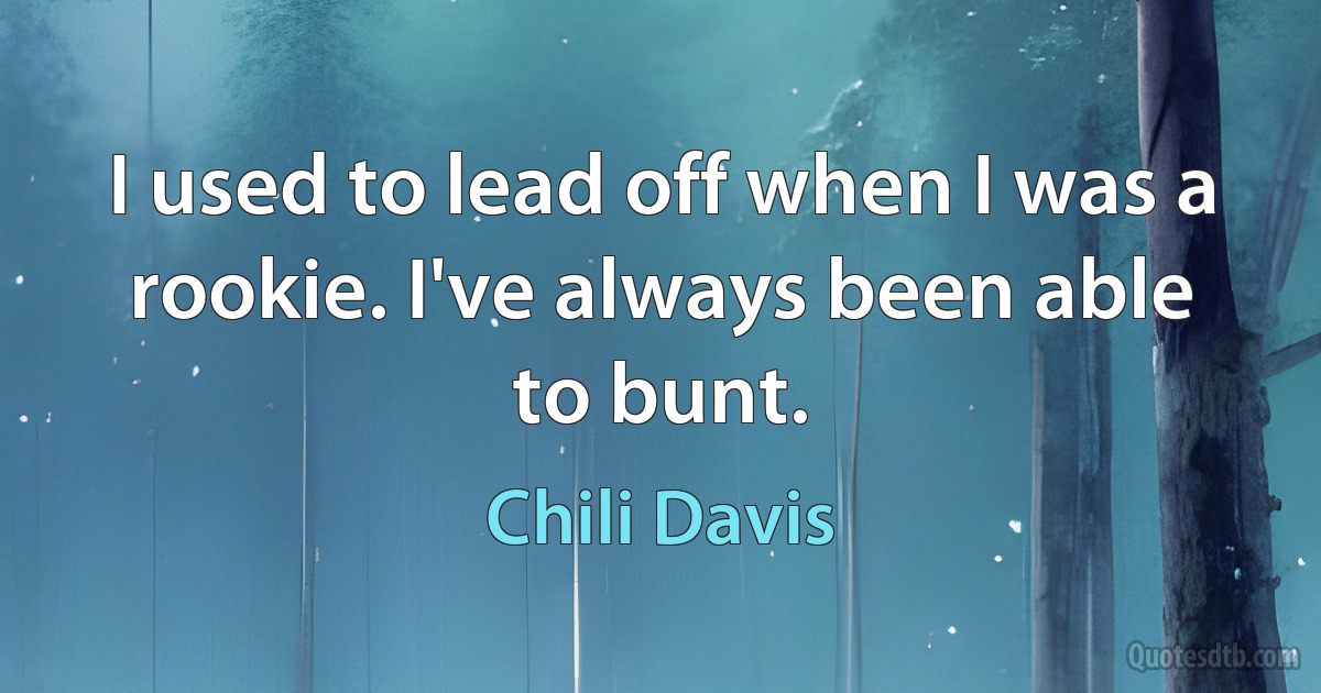 I used to lead off when I was a rookie. I've always been able to bunt. (Chili Davis)