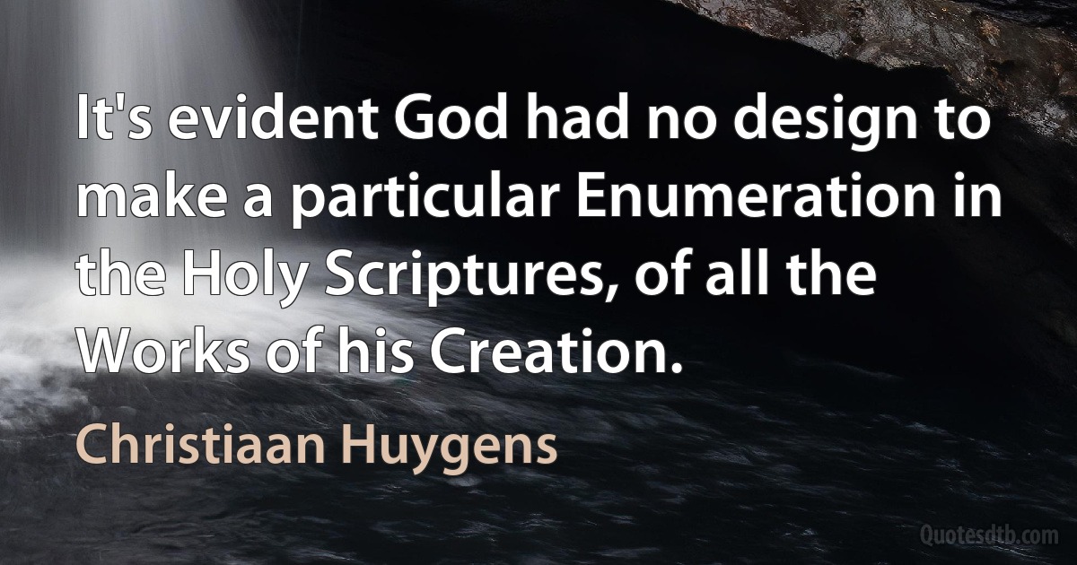 It's evident God had no design to make a particular Enumeration in the Holy Scriptures, of all the Works of his Creation. (Christiaan Huygens)