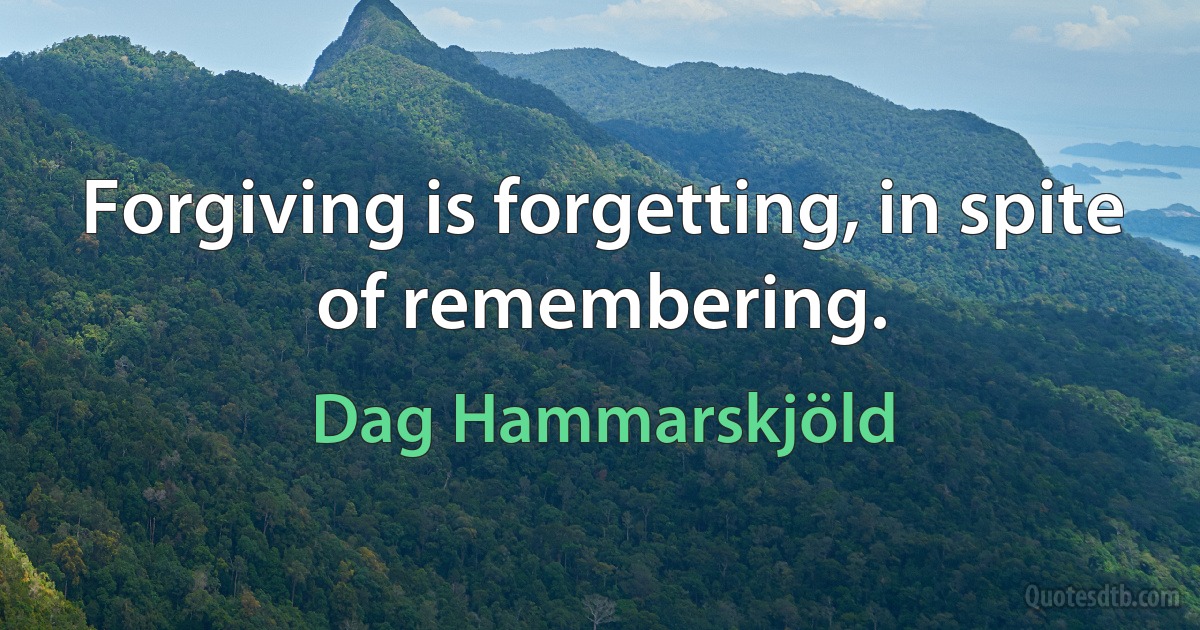 Forgiving is forgetting, in spite of remembering. (Dag Hammarskjöld)