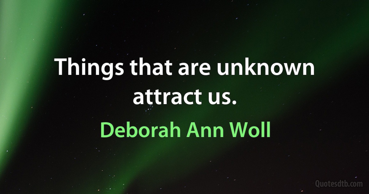 Things that are unknown attract us. (Deborah Ann Woll)