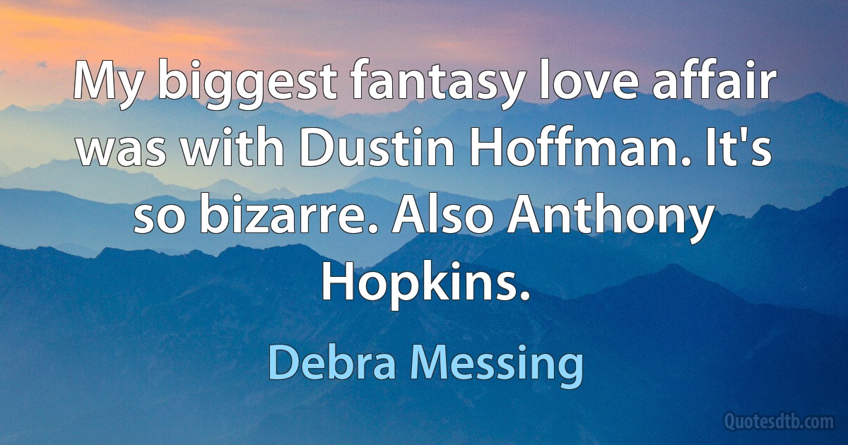 My biggest fantasy love affair was with Dustin Hoffman. It's so bizarre. Also Anthony Hopkins. (Debra Messing)