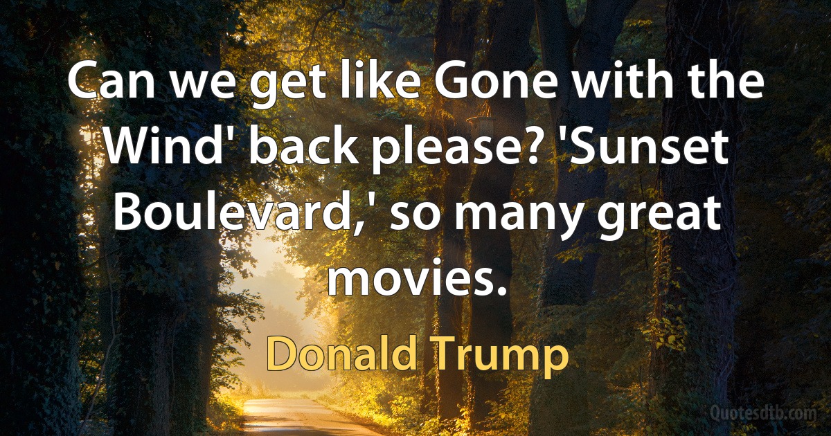 Can we get like Gone with the Wind' back please? 'Sunset Boulevard,' so many great movies. (Donald Trump)