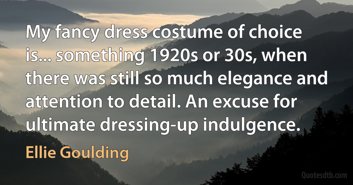 My fancy dress costume of choice is... something 1920s or 30s, when there was still so much elegance and attention to detail. An excuse for ultimate dressing-up indulgence. (Ellie Goulding)