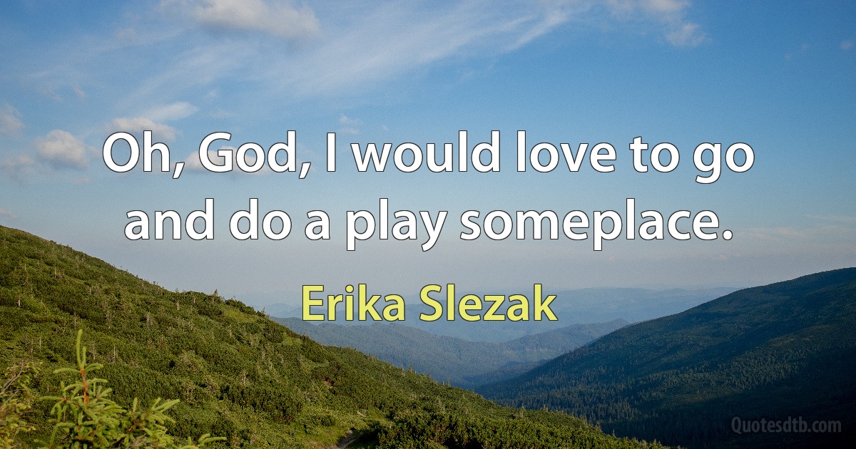 Oh, God, I would love to go and do a play someplace. (Erika Slezak)