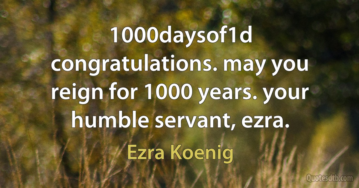 1000daysof1d congratulations. may you reign for 1000 years. your humble servant, ezra. (Ezra Koenig)