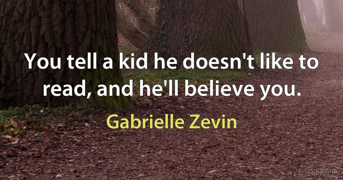 You tell a kid he doesn't like to read, and he'll believe you. (Gabrielle Zevin)