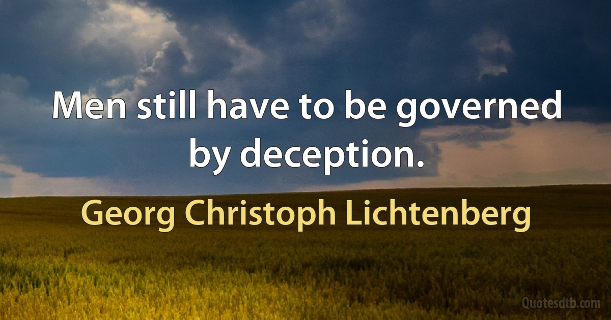 Men still have to be governed by deception. (Georg Christoph Lichtenberg)