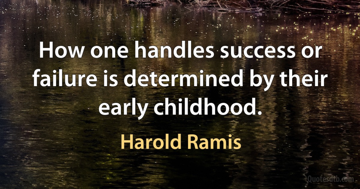 How one handles success or failure is determined by their early childhood. (Harold Ramis)