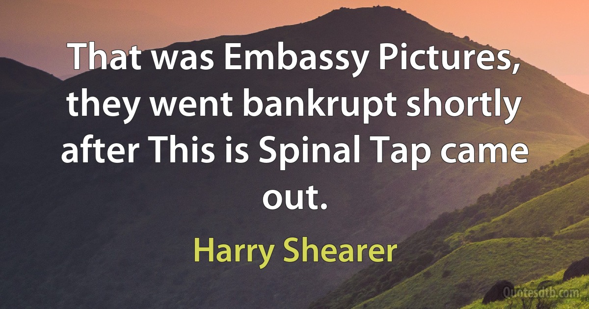 That was Embassy Pictures, they went bankrupt shortly after This is Spinal Tap came out. (Harry Shearer)