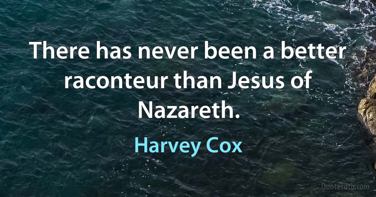 There has never been a better raconteur than Jesus of Nazareth. (Harvey Cox)