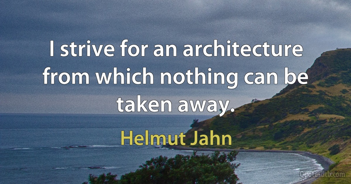 I strive for an architecture from which nothing can be taken away. (Helmut Jahn)