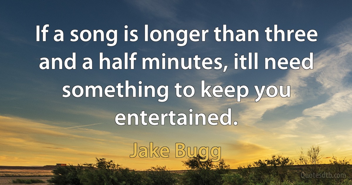 If a song is longer than three and a half minutes, itll need something to keep you entertained. (Jake Bugg)