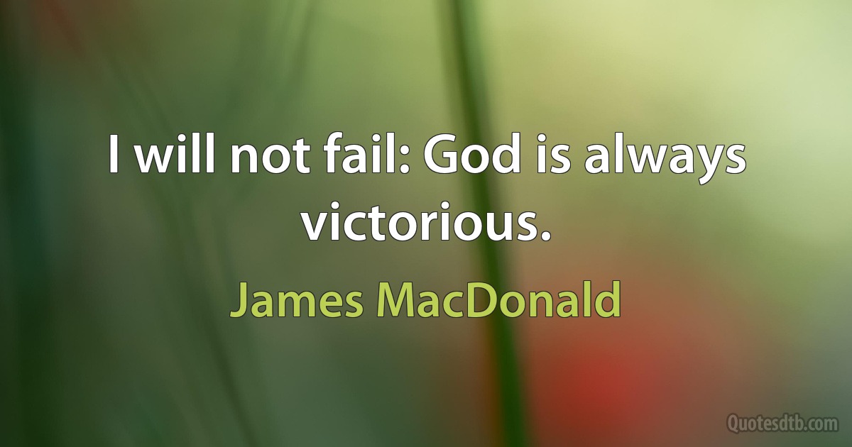 I will not fail: God is always victorious. (James MacDonald)