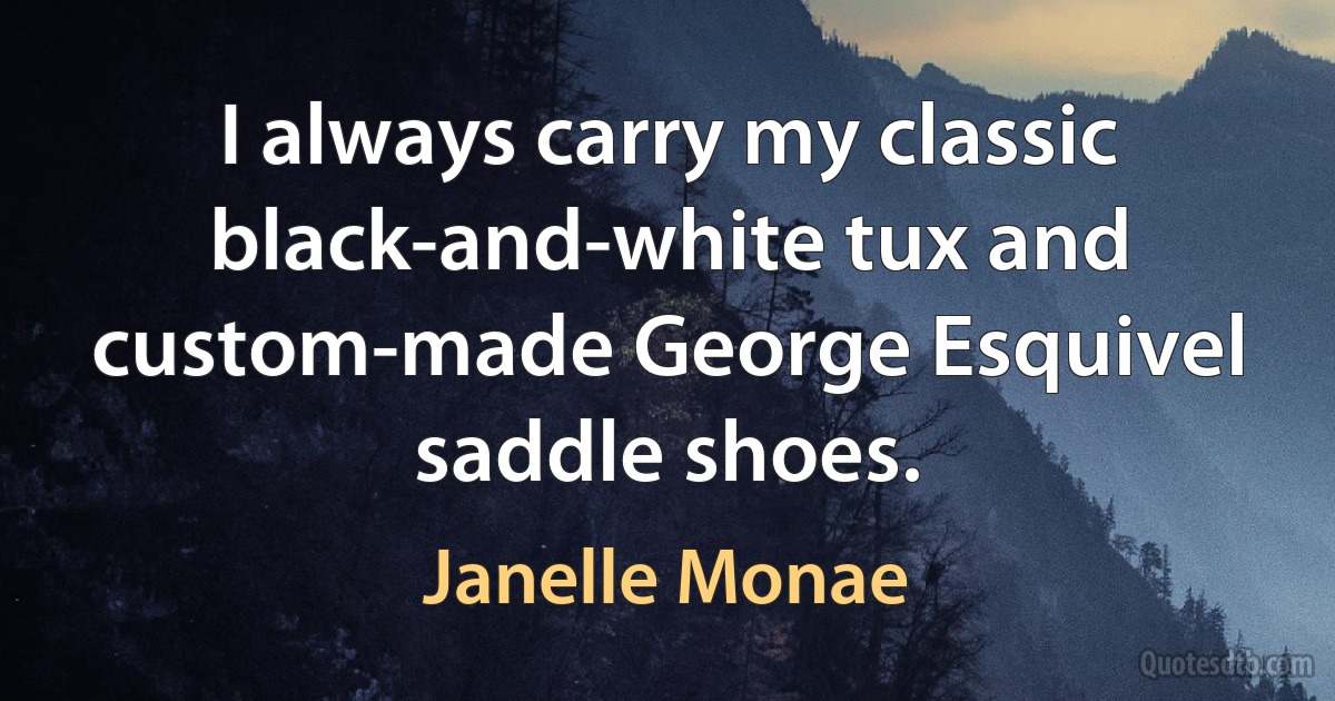 I always carry my classic black-and-white tux and custom-made George Esquivel saddle shoes. (Janelle Monae)