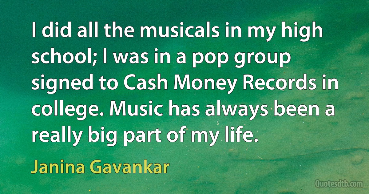 I did all the musicals in my high school; I was in a pop group signed to Cash Money Records in college. Music has always been a really big part of my life. (Janina Gavankar)