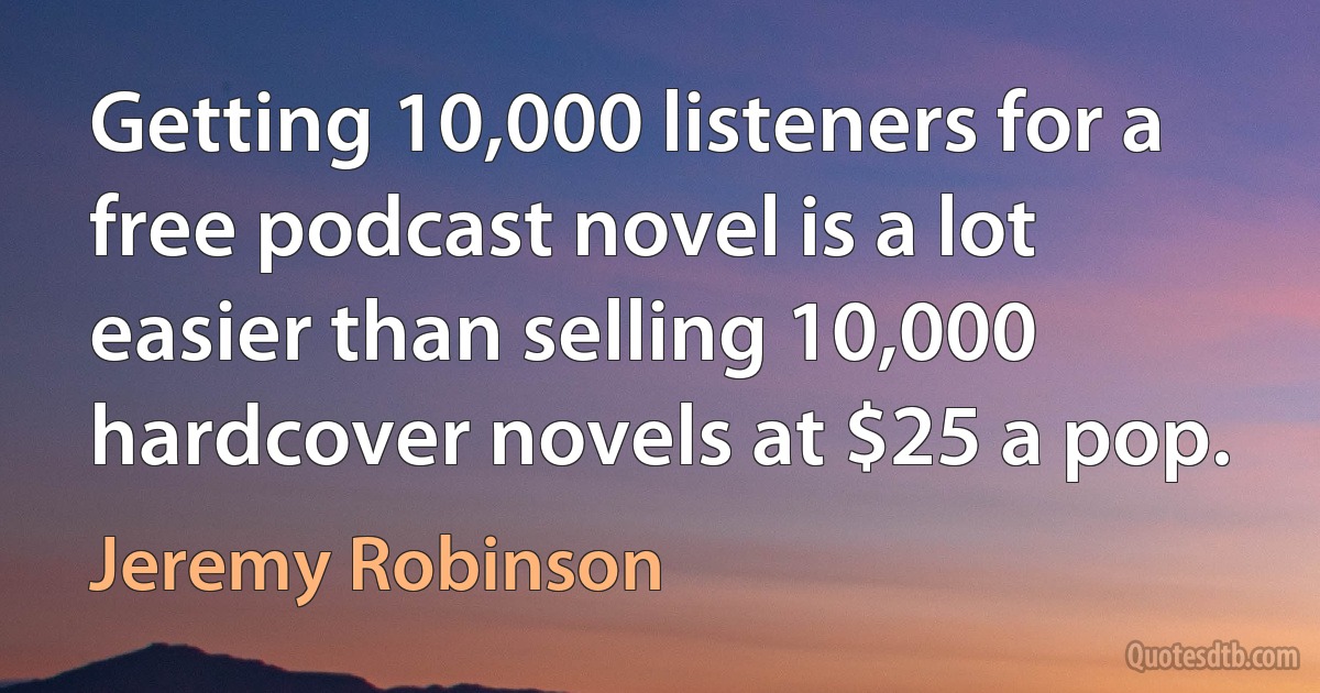 Getting 10,000 listeners for a free podcast novel is a lot easier than selling 10,000 hardcover novels at $25 a pop. (Jeremy Robinson)