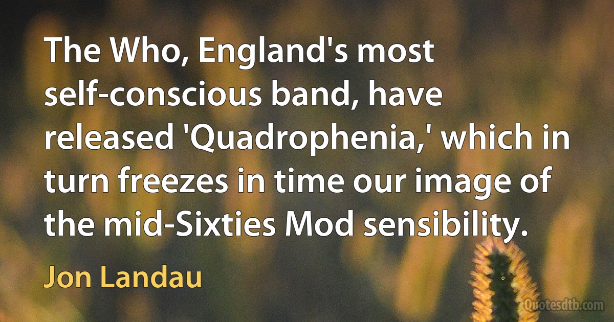 The Who, England's most self-conscious band, have released 'Quadrophenia,' which in turn freezes in time our image of the mid-Sixties Mod sensibility. (Jon Landau)