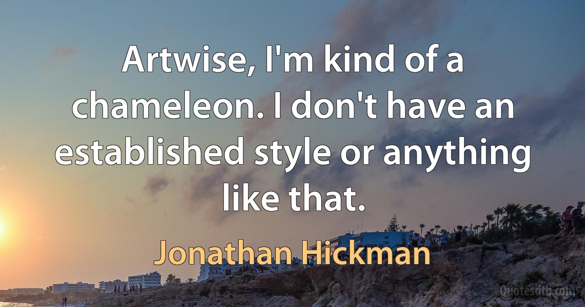 Artwise, I'm kind of a chameleon. I don't have an established style or anything like that. (Jonathan Hickman)