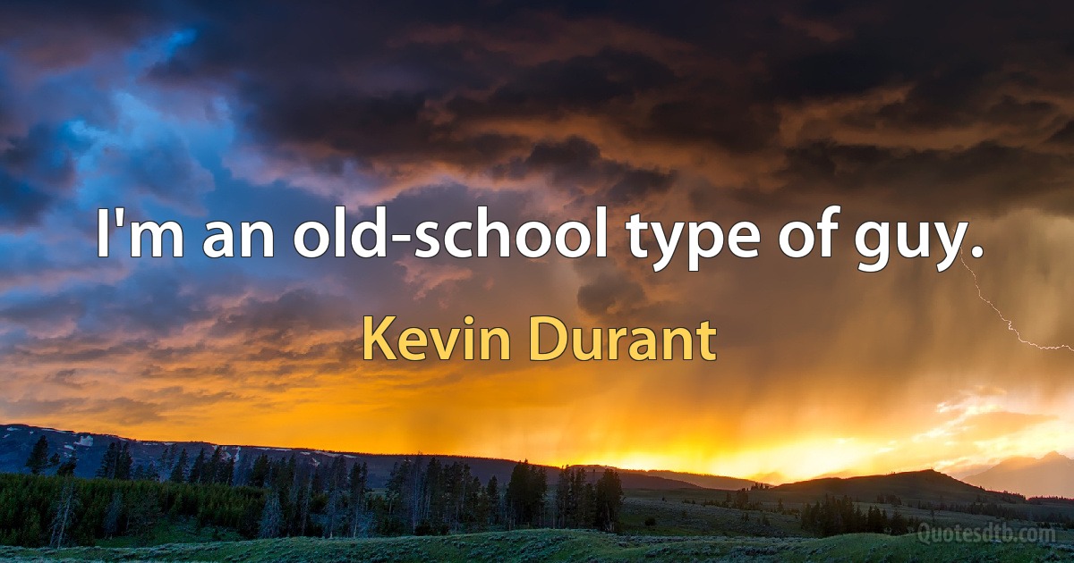 I'm an old-school type of guy. (Kevin Durant)