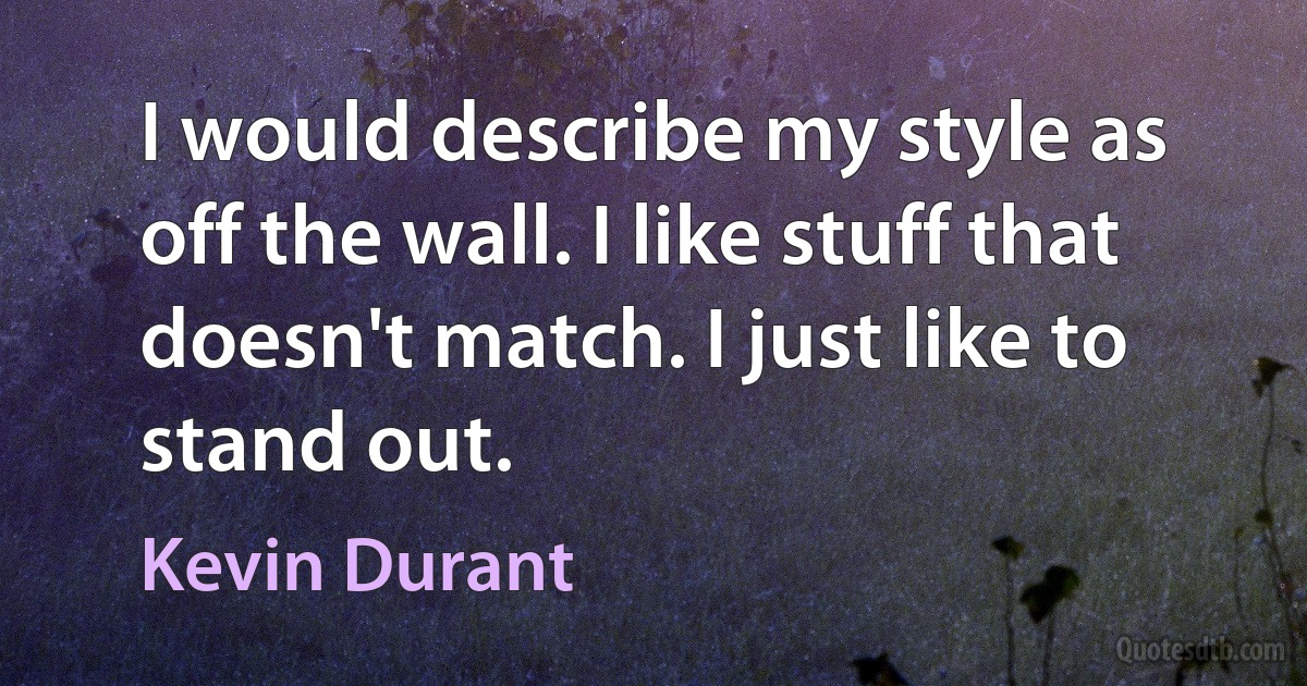 I would describe my style as off the wall. I like stuff that doesn't match. I just like to stand out. (Kevin Durant)