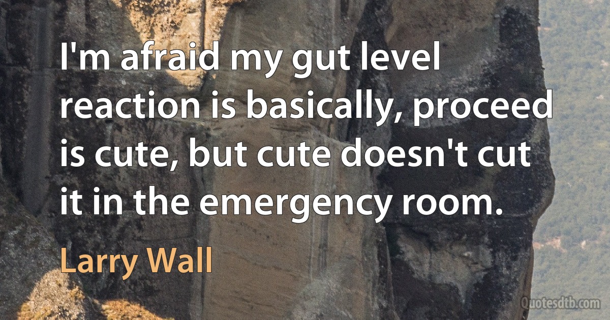 I'm afraid my gut level reaction is basically, proceed is cute, but cute doesn't cut it in the emergency room. (Larry Wall)