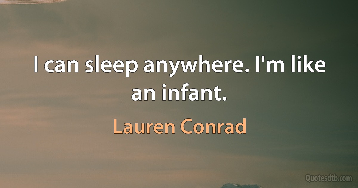 I can sleep anywhere. I'm like an infant. (Lauren Conrad)