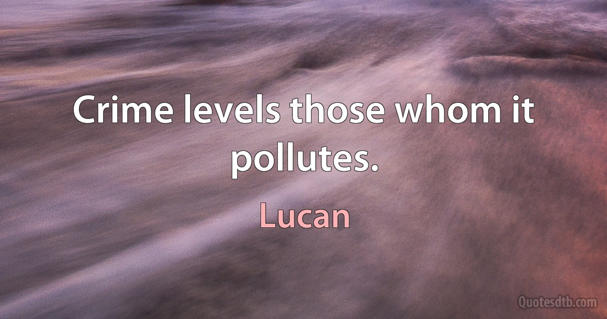 Crime levels those whom it pollutes. (Lucan)