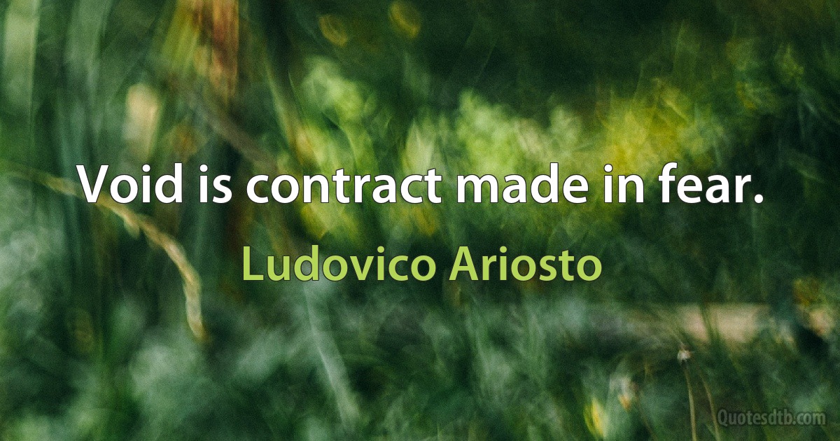 Void is contract made in fear. (Ludovico Ariosto)