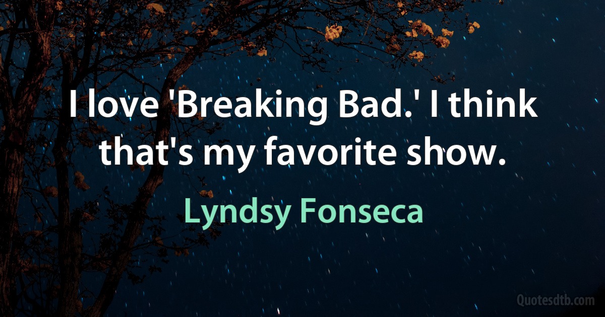 I love 'Breaking Bad.' I think that's my favorite show. (Lyndsy Fonseca)