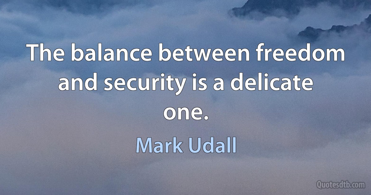 The balance between freedom and security is a delicate one. (Mark Udall)