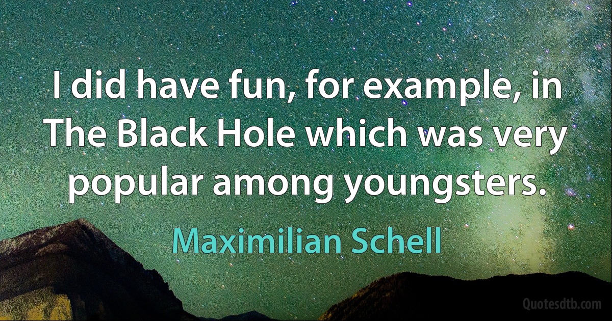 I did have fun, for example, in The Black Hole which was very popular among youngsters. (Maximilian Schell)