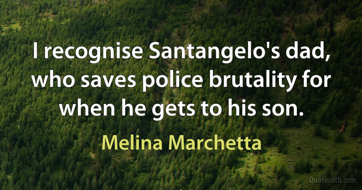 I recognise Santangelo's dad, who saves police brutality for when he gets to his son. (Melina Marchetta)