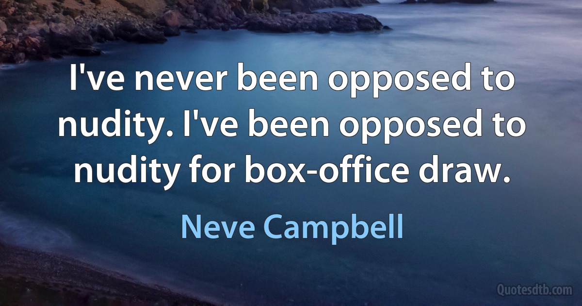 I've never been opposed to nudity. I've been opposed to nudity for box-office draw. (Neve Campbell)