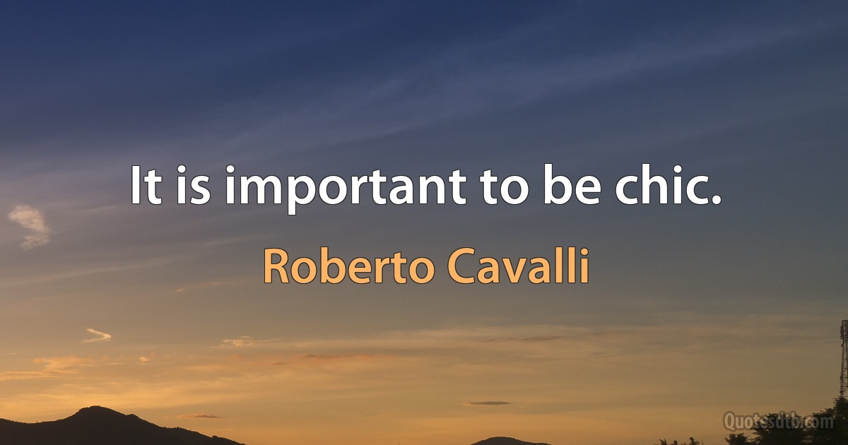 It is important to be chic. (Roberto Cavalli)