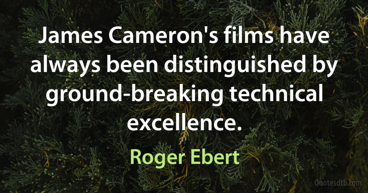 James Cameron's films have always been distinguished by ground-breaking technical excellence. (Roger Ebert)