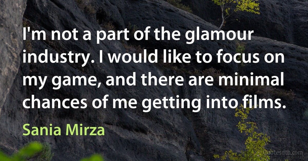 I'm not a part of the glamour industry. I would like to focus on my game, and there are minimal chances of me getting into films. (Sania Mirza)