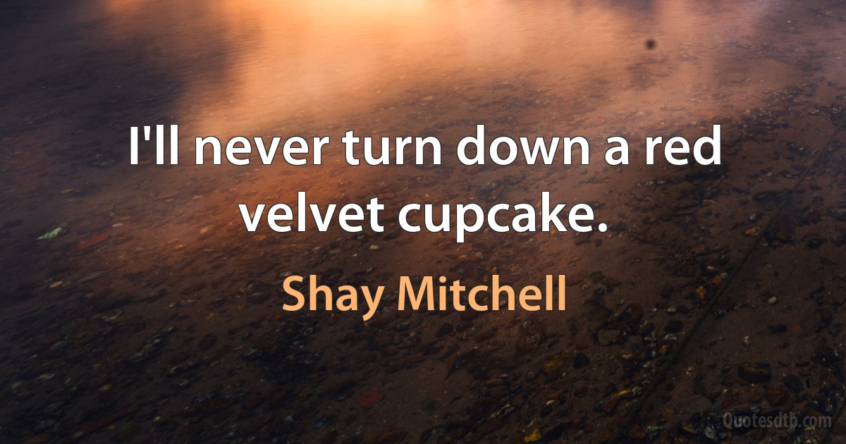 I'll never turn down a red velvet cupcake. (Shay Mitchell)