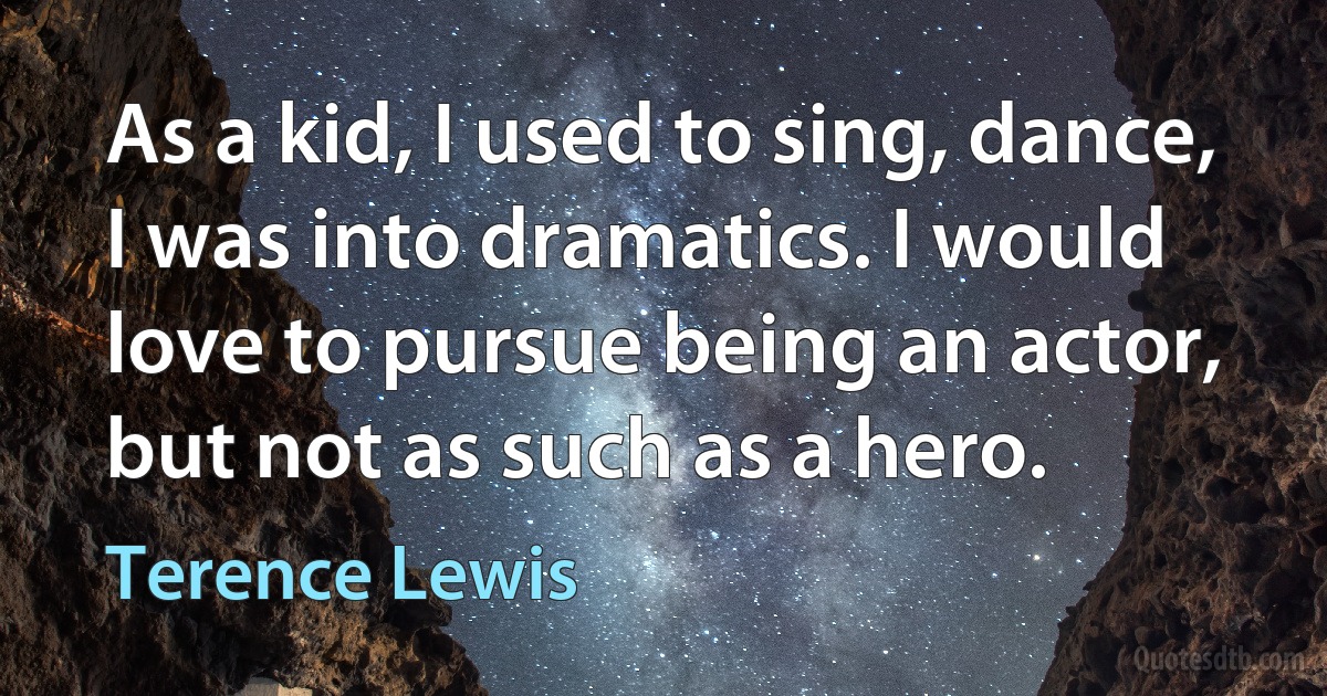 As a kid, I used to sing, dance, I was into dramatics. I would love to pursue being an actor, but not as such as a hero. (Terence Lewis)