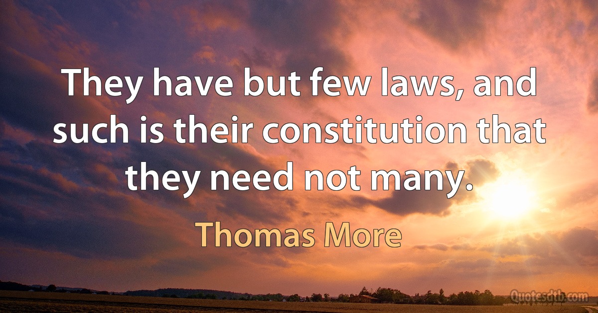 They have but few laws, and such is their constitution that they need not many. (Thomas More)