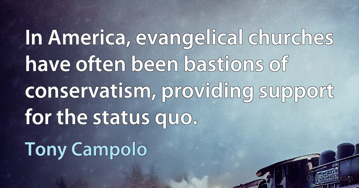 In America, evangelical churches have often been bastions of conservatism, providing support for the status quo. (Tony Campolo)